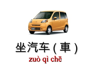 坐汽车 ( 車 )  zuò qì chē  