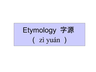 Etymology  字源  （ zì yuán ） 