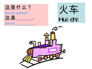 这是 什么 ?   Zhè shì shénme?   这是 _____.   Zhè shì  ________. 火车 Huǒ chē   