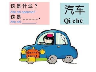 这是 什么 ?   Zhè shì shénme?   这是 _____.   Zhè shì ________. 汽车 Qì chē   