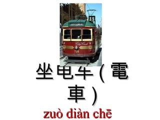 坐电车 ( 電車 ) zuò diàn chē  