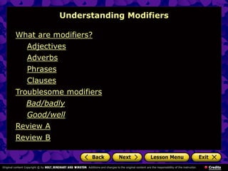 What are modifiers?
Adjectives
Adverbs
Phrases
Clauses
Troublesome modifiers
Bad/badly
Good/well
Review A
Review B
Understanding Modifiers
 