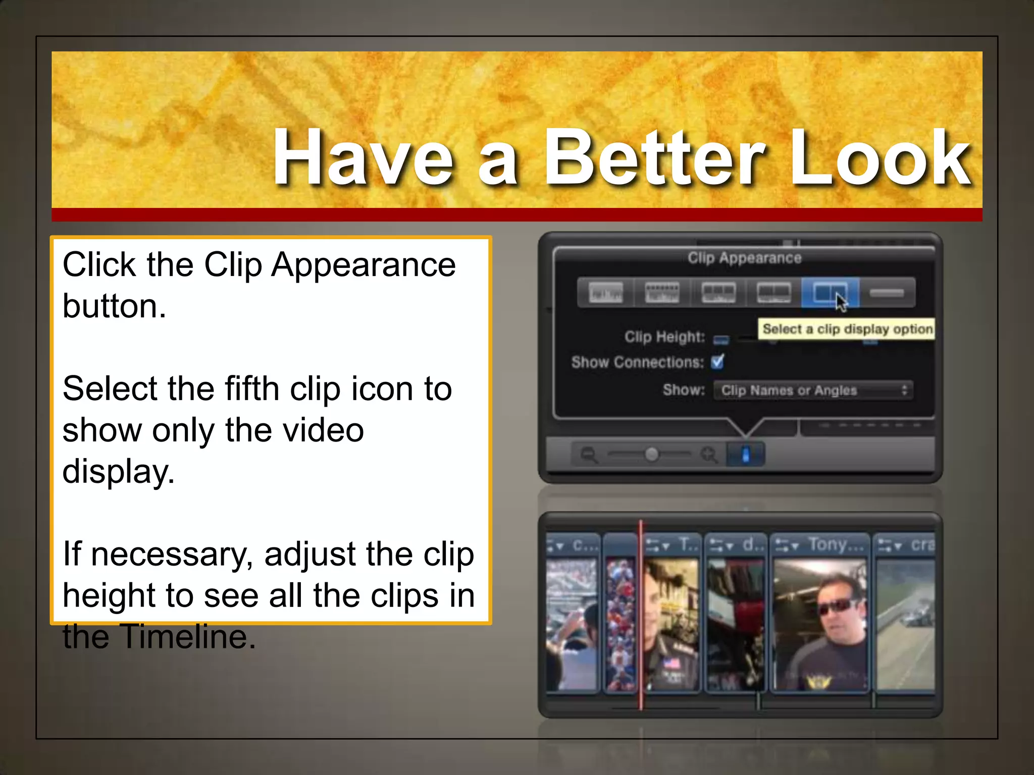 Have a Better Look
Click the Clip Appearance
button.
Select the fifth clip icon to
show only the video
display.
If necessary, adjust the clip
height to see all the clips in
the Timeline.
 
