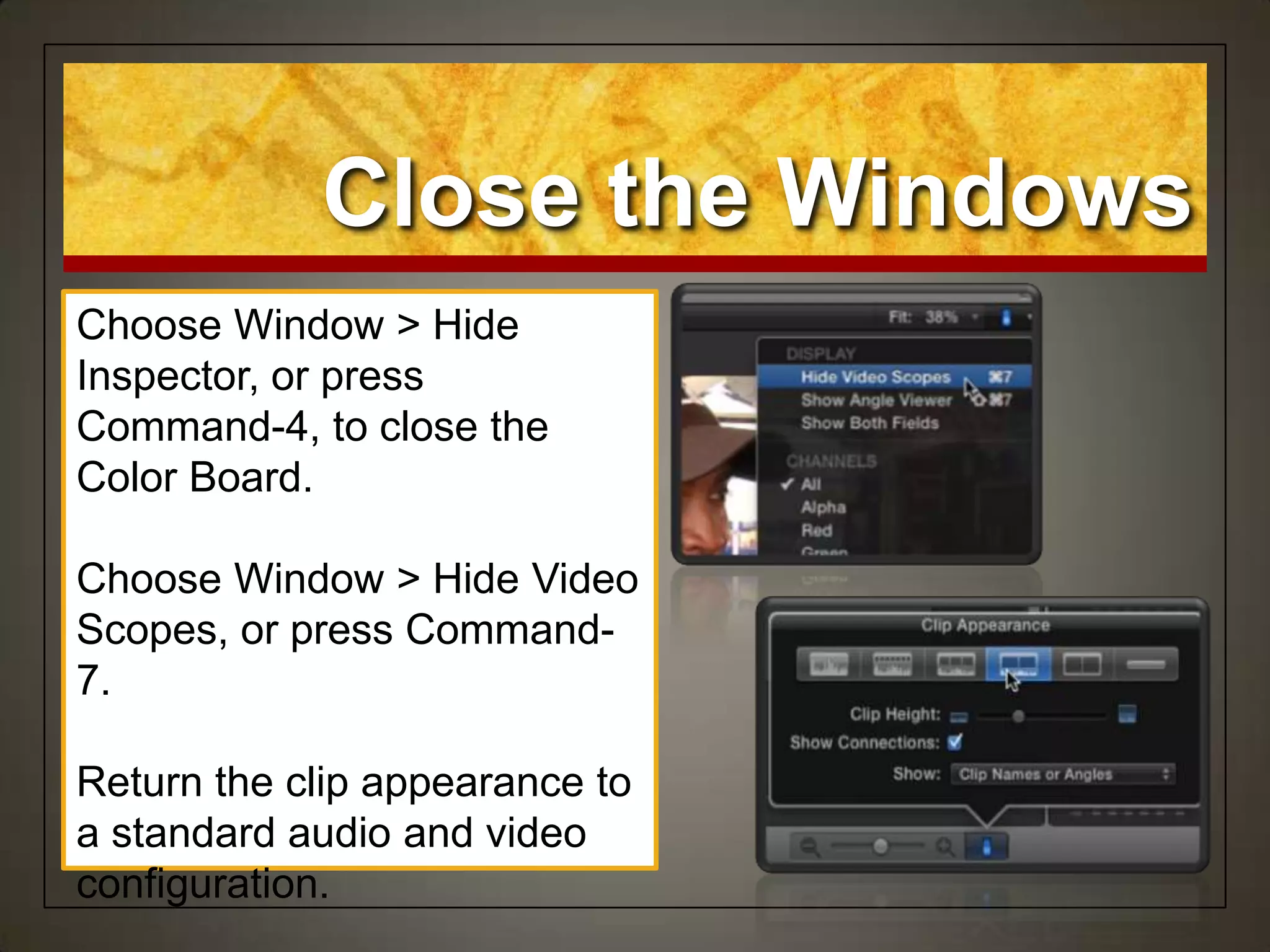 Close the Windows
Choose Window > Hide
Inspector, or press
Command-4, to close the
Color Board.
Choose Window > Hide Video
Scopes, or press Command-
7.
Return the clip appearance to
a standard audio and video
configuration.
 