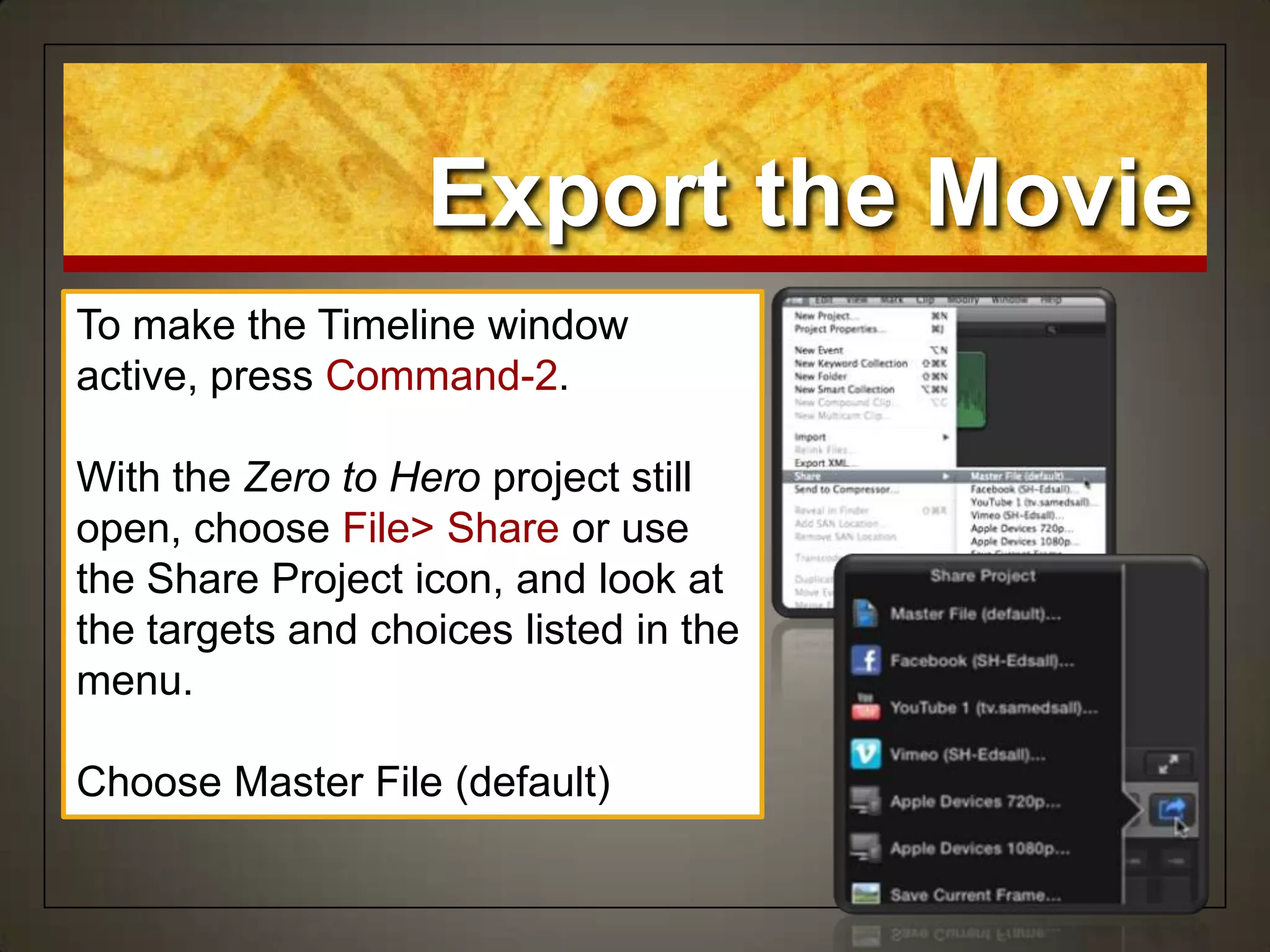Export the Movie
To make the Timeline window
active, press Command-2.
With the Zero to Hero project still
open, choose File> Share or use
the Share Project icon, and look at
the targets and choices listed in the
menu.
Choose Master File (default)
 