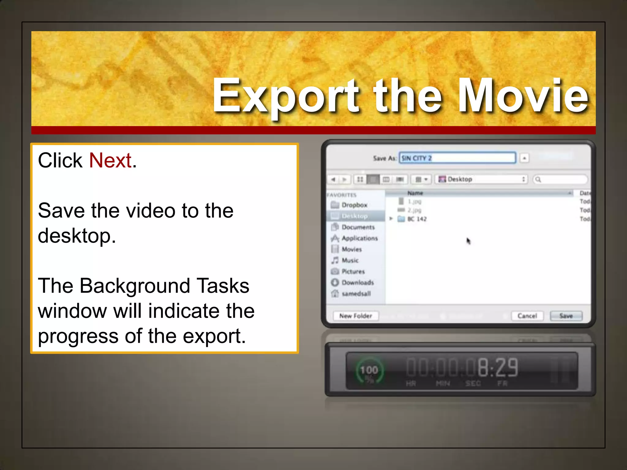 Export the Movie
Click Next.
Save the video to the
desktop.
The Background Tasks
window will indicate the
progress of the export.
 