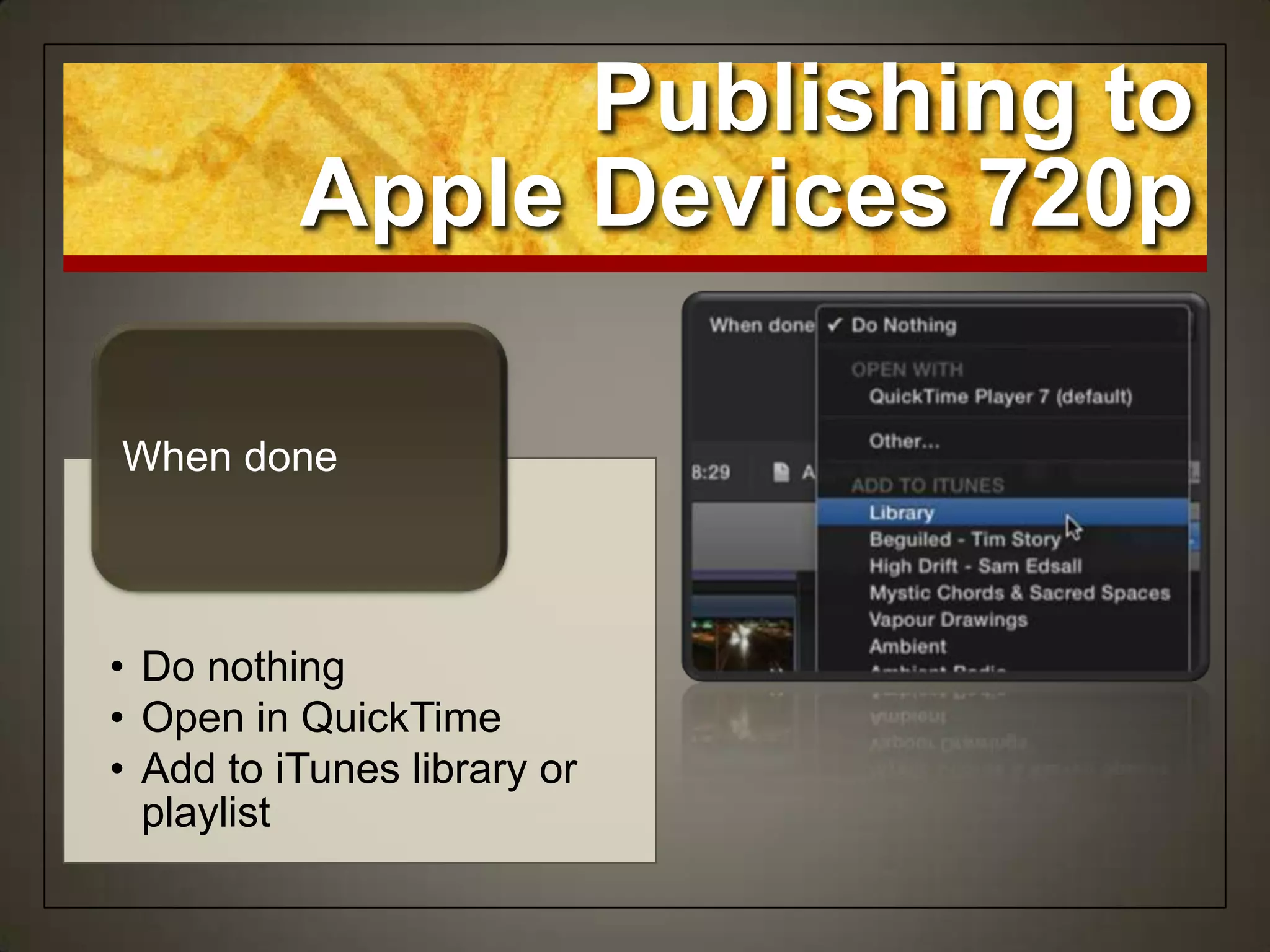• Do nothing
• Open in QuickTime
• Add to iTunes library or
playlist
When done
Publishing to
Apple Devices 720p
 