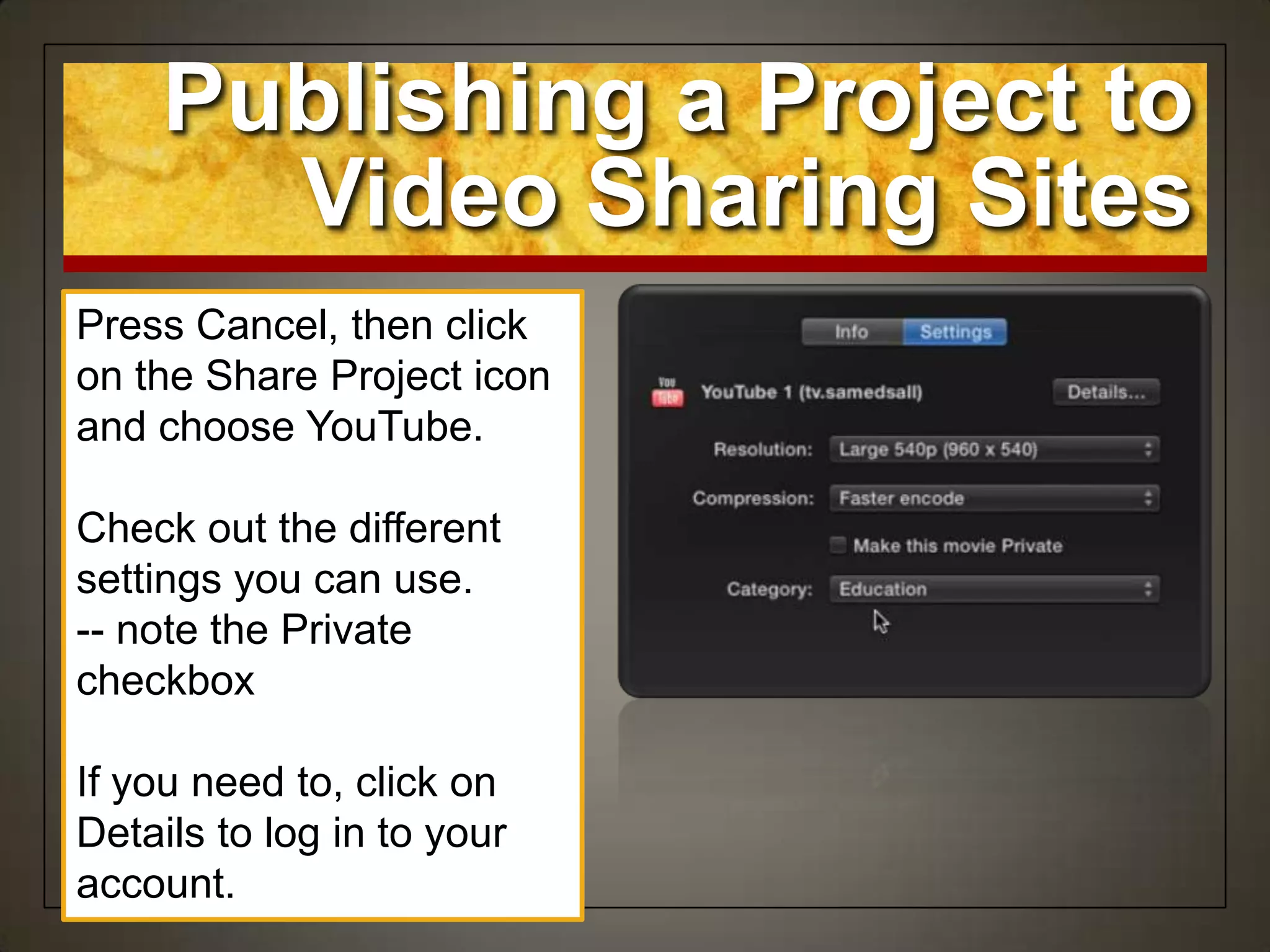 Publishing a Project to
Video Sharing Sites
Press Cancel, then click
on the Share Project icon
and choose YouTube.
Check out the different
settings you can use.
-- note the Private
checkbox
If you need to, click on
Details to log in to your
account.
 