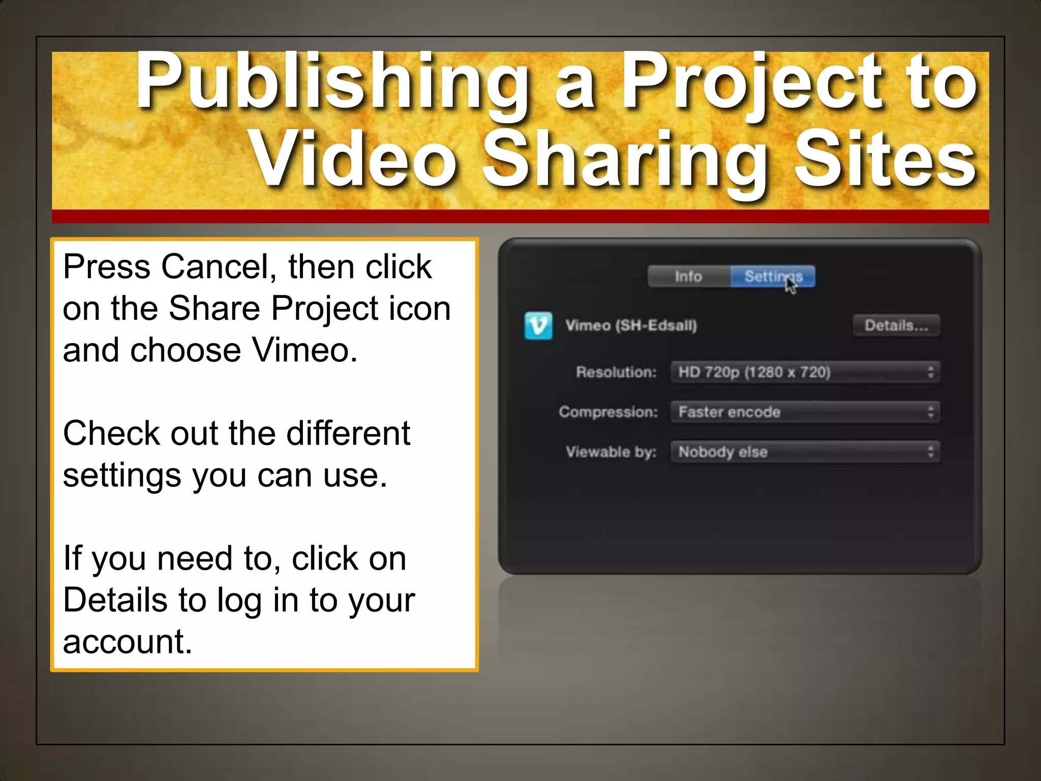 Publishing a Project to
Video Sharing Sites
Press Cancel, then click
on the Share Project icon
and choose Vimeo.
Check out the different
settings you can use.
If you need to, click on
Details to log in to your
account.
 