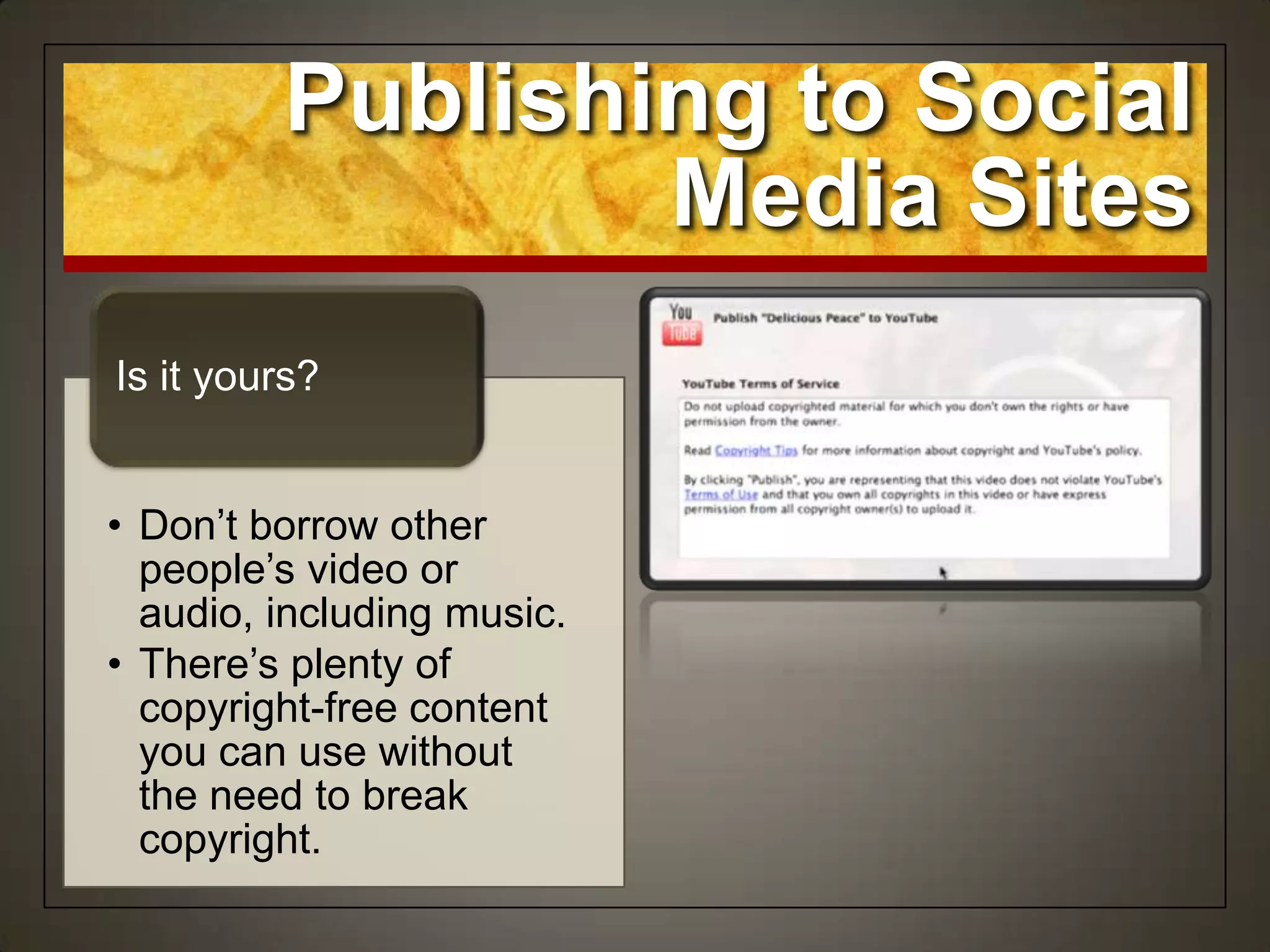 • Don‟t borrow other
people‟s video or
audio, including music.
• There‟s plenty of
copyright-free content
you can use without
the need to break
copyright.
Is it yours?
Publishing to Social
Media Sites
 