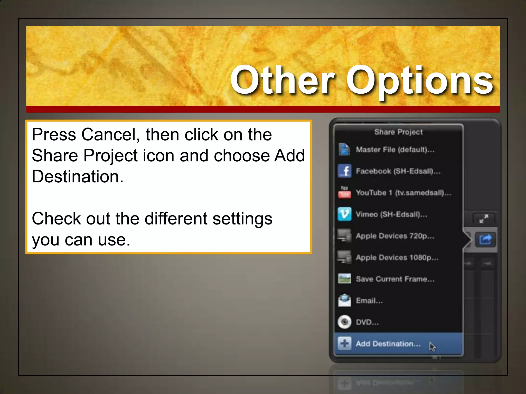 Other Options
Press Cancel, then click on the
Share Project icon and choose Add
Destination.
Check out the different settings
you can use.
 