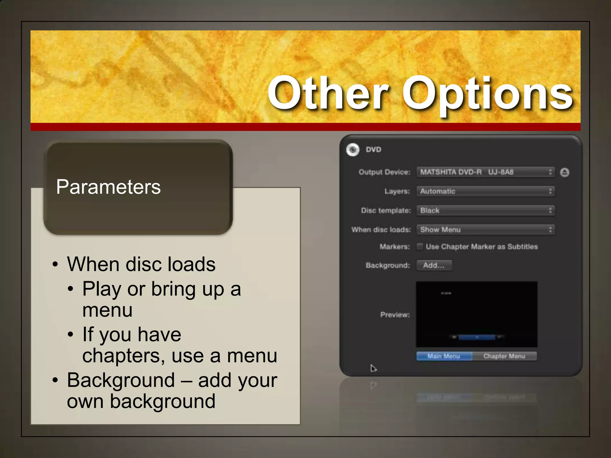 • When disc loads
• Play or bring up a
menu
• If you have
chapters, use a menu
• Background – add your
own background
Parameters
Other Options
 
