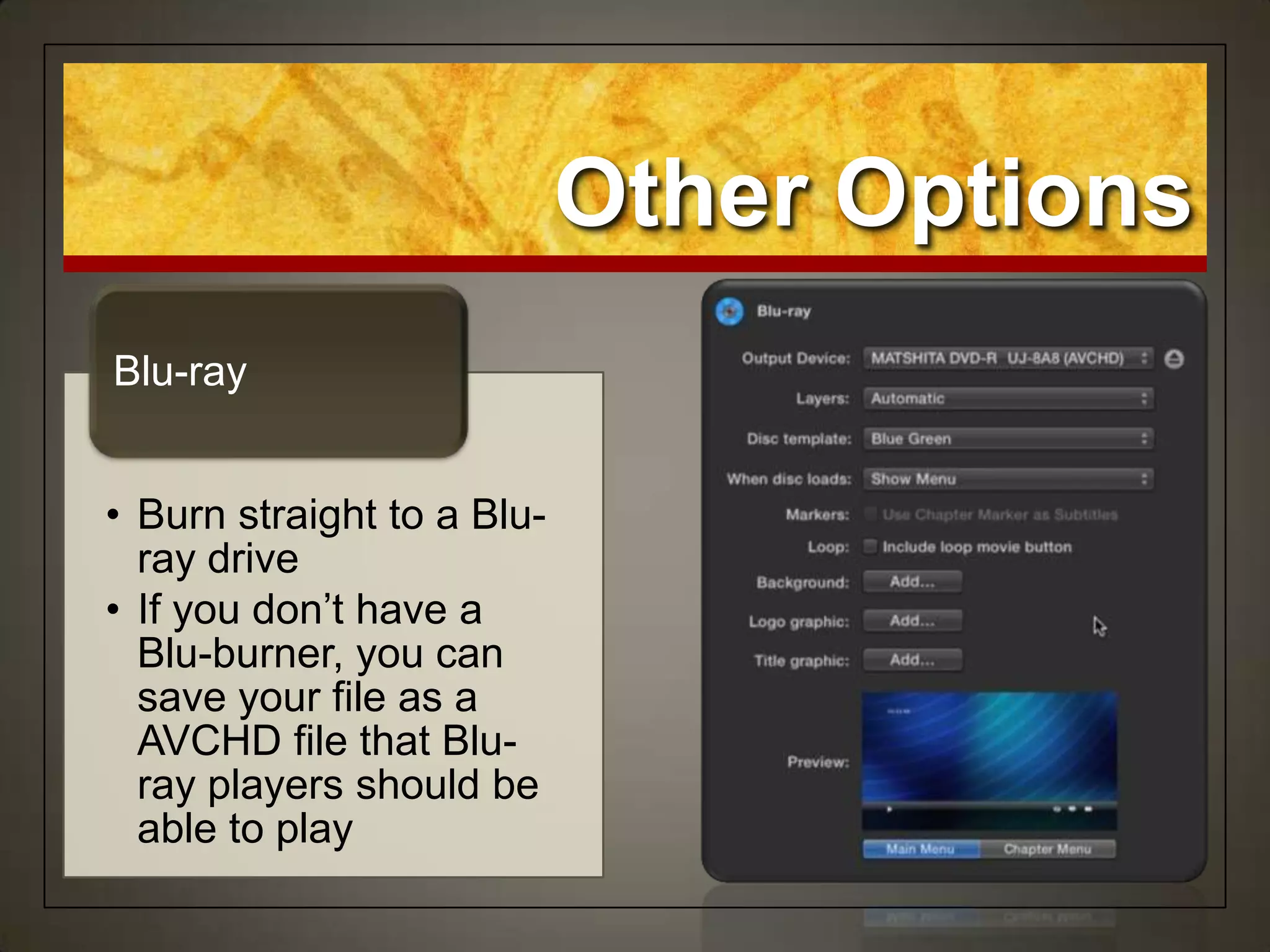 • Burn straight to a Blu-
ray drive
• If you don‟t have a
Blu-burner, you can
save your file as a
AVCHD file that Blu-
ray players should be
able to play
Blu-ray
Other Options
 