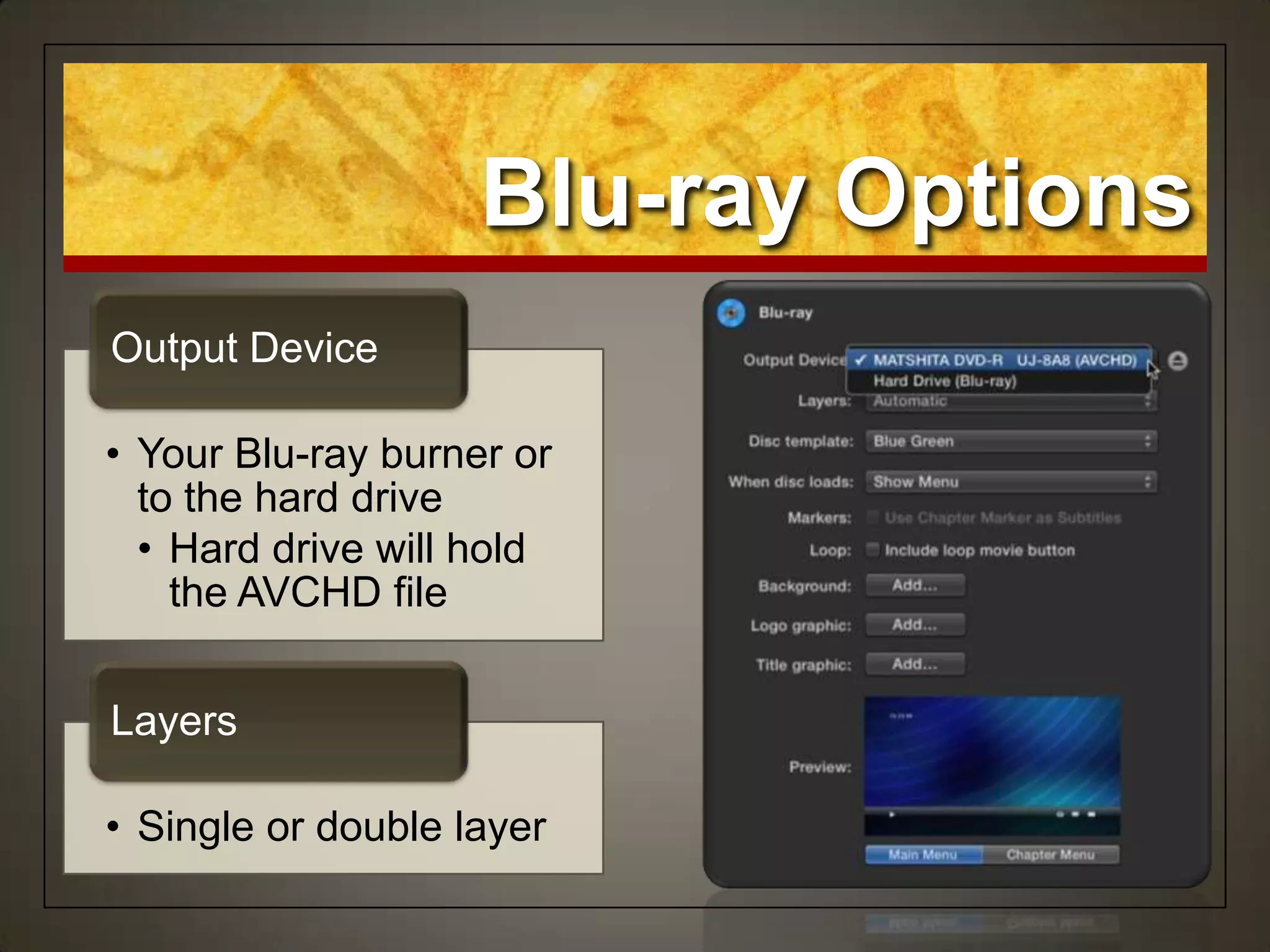 • Your Blu-ray burner or
to the hard drive
• Hard drive will hold
the AVCHD file
Output Device
• Single or double layer
Layers
Blu-ray Options
 