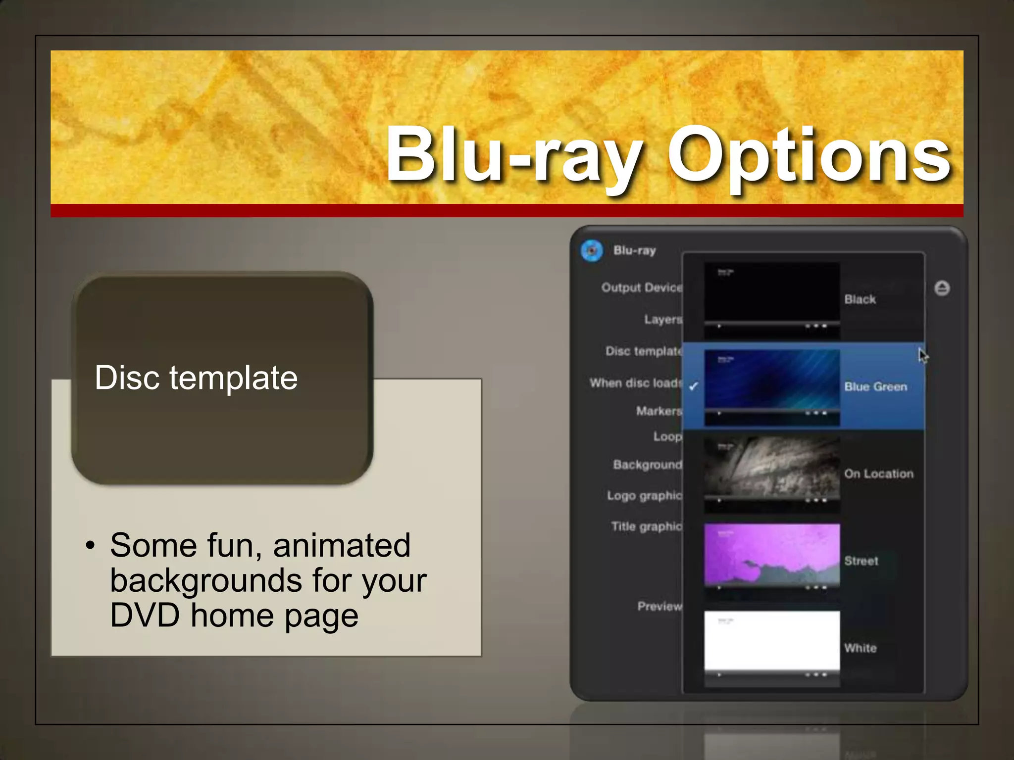 • Some fun, animated
backgrounds for your
DVD home page
Disc template
Blu-ray Options
 