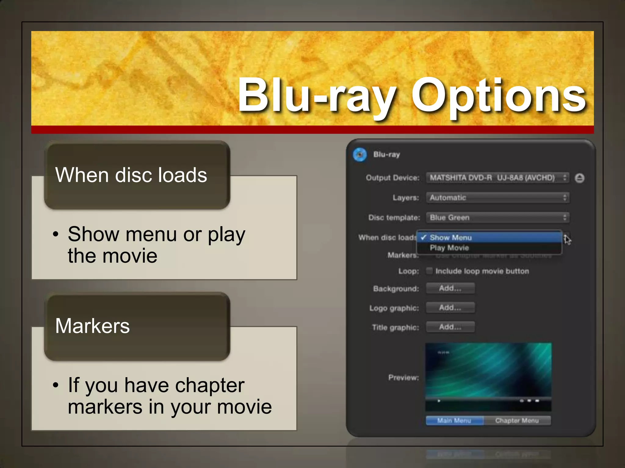 • Show menu or play
the movie
When disc loads
• If you have chapter
markers in your movie
Markers
Blu-ray Options
 