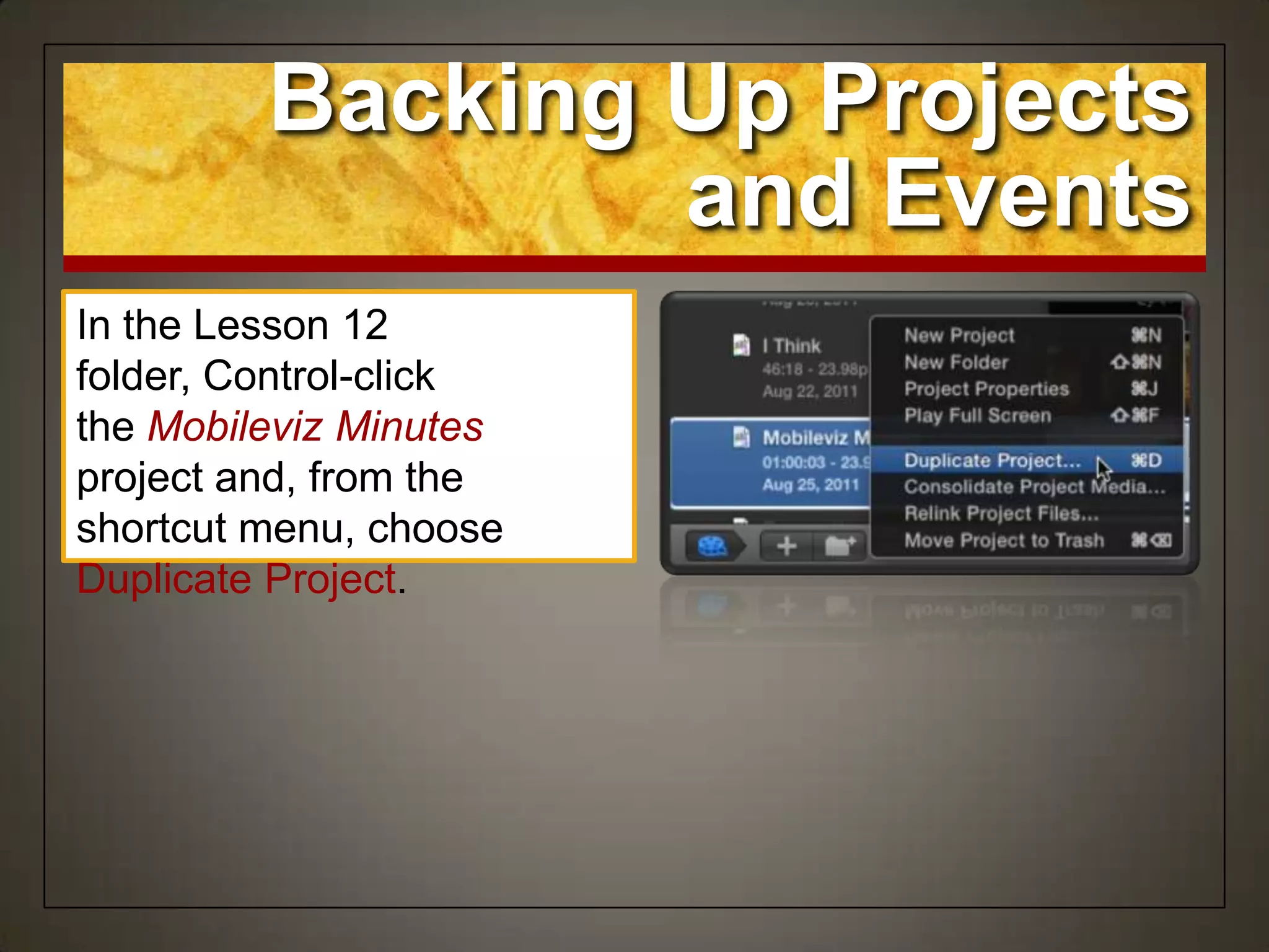 Backing Up Projects
and Events
In the Lesson 12
folder, Control-click
the Mobileviz Minutes
project and, from the
shortcut menu, choose
Duplicate Project.
 