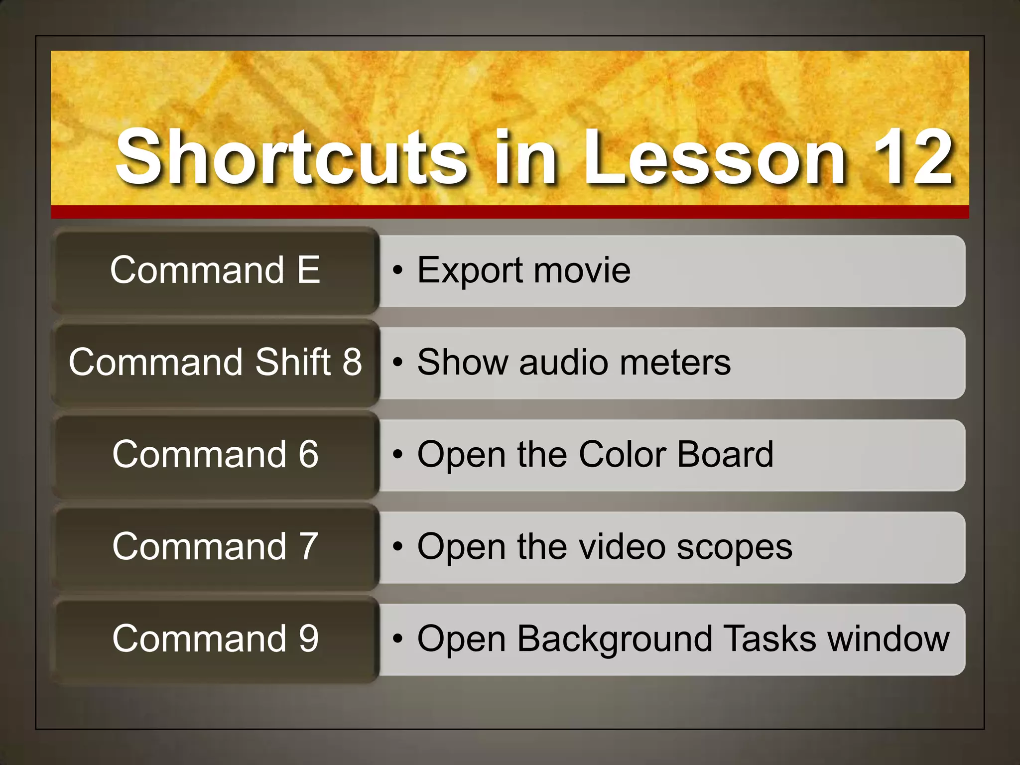 Shortcuts in Lesson 12
• Export movieCommand E
• Show audio metersCommand Shift 8
• Open the Color BoardCommand 6
• Open the video scopesCommand 7
• Open Background Tasks windowCommand 9
 