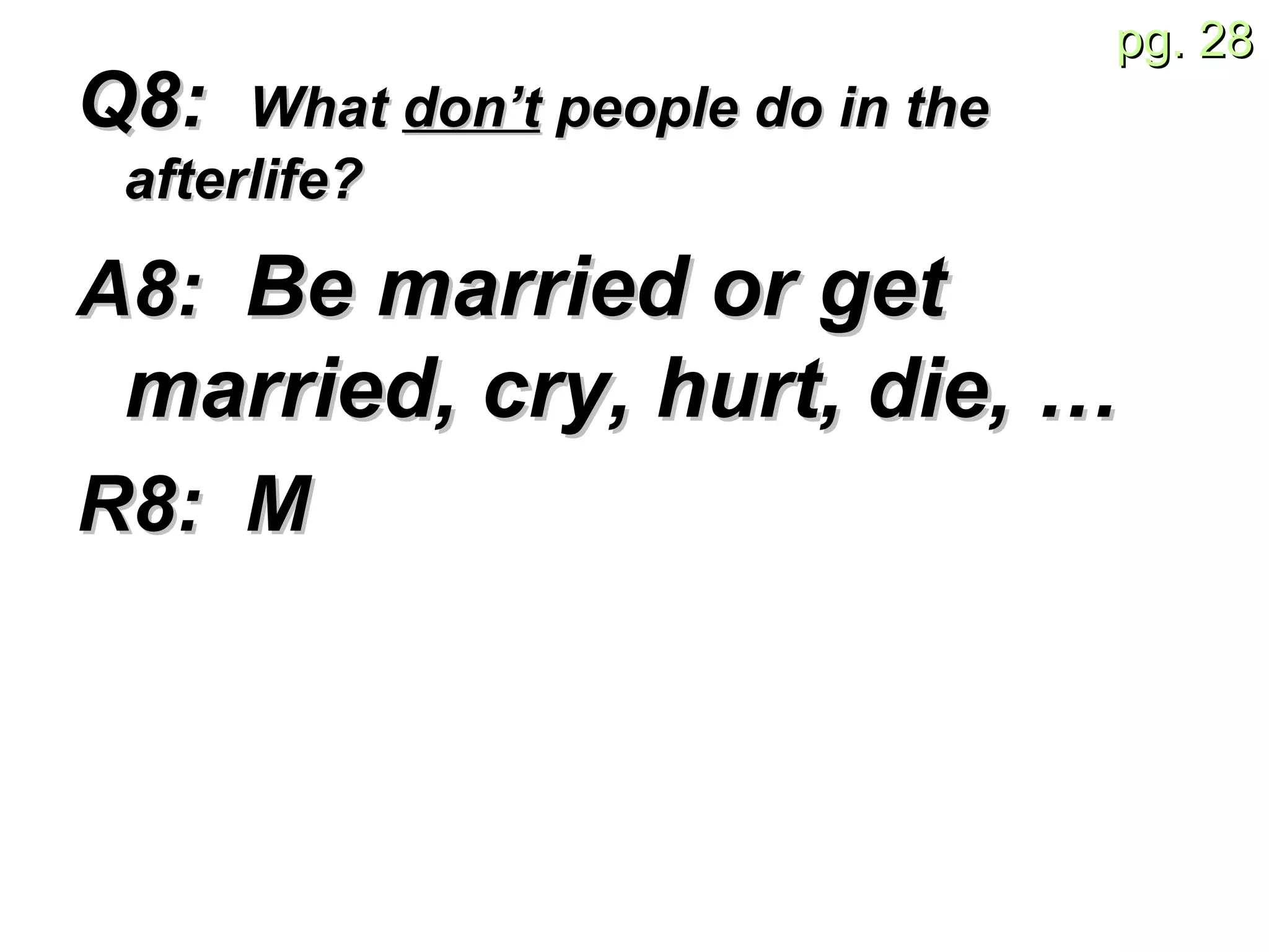 Q8:  What  don’t  people do in the afterlife? A8:  Be married or get married, cry, hurt, die, … R8:  M 