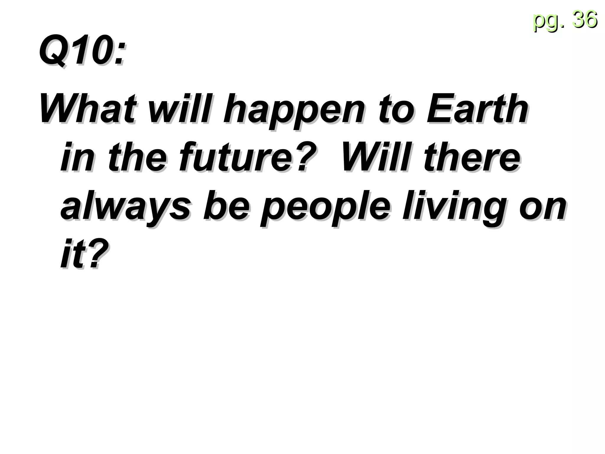 Q10:  What will happen to Earth in the future?  Will there always be people living on it? 