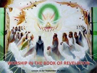 WORSHIP IN THE BOOK OF REVELATION Lesson 13 for September 24, 2011 