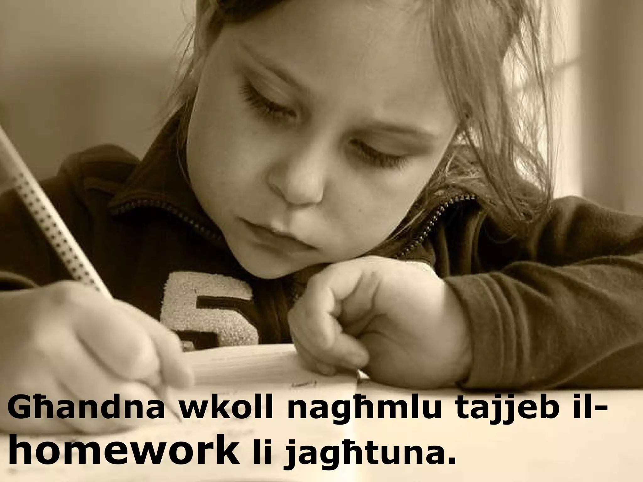 Għandna wkoll nagħmlu tajjeb il- homework  li jagħtuna. 