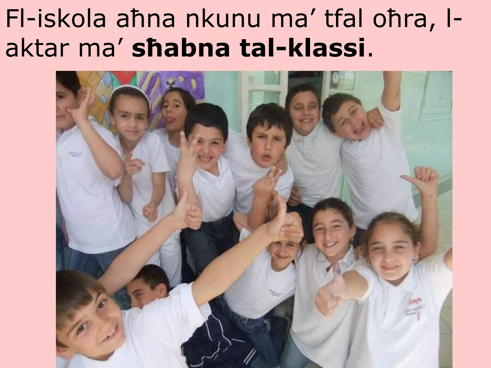 Fl-iskola aħna nkunu ma’ tfal oħra, l-aktar ma’  sħabna tal-klassi .   