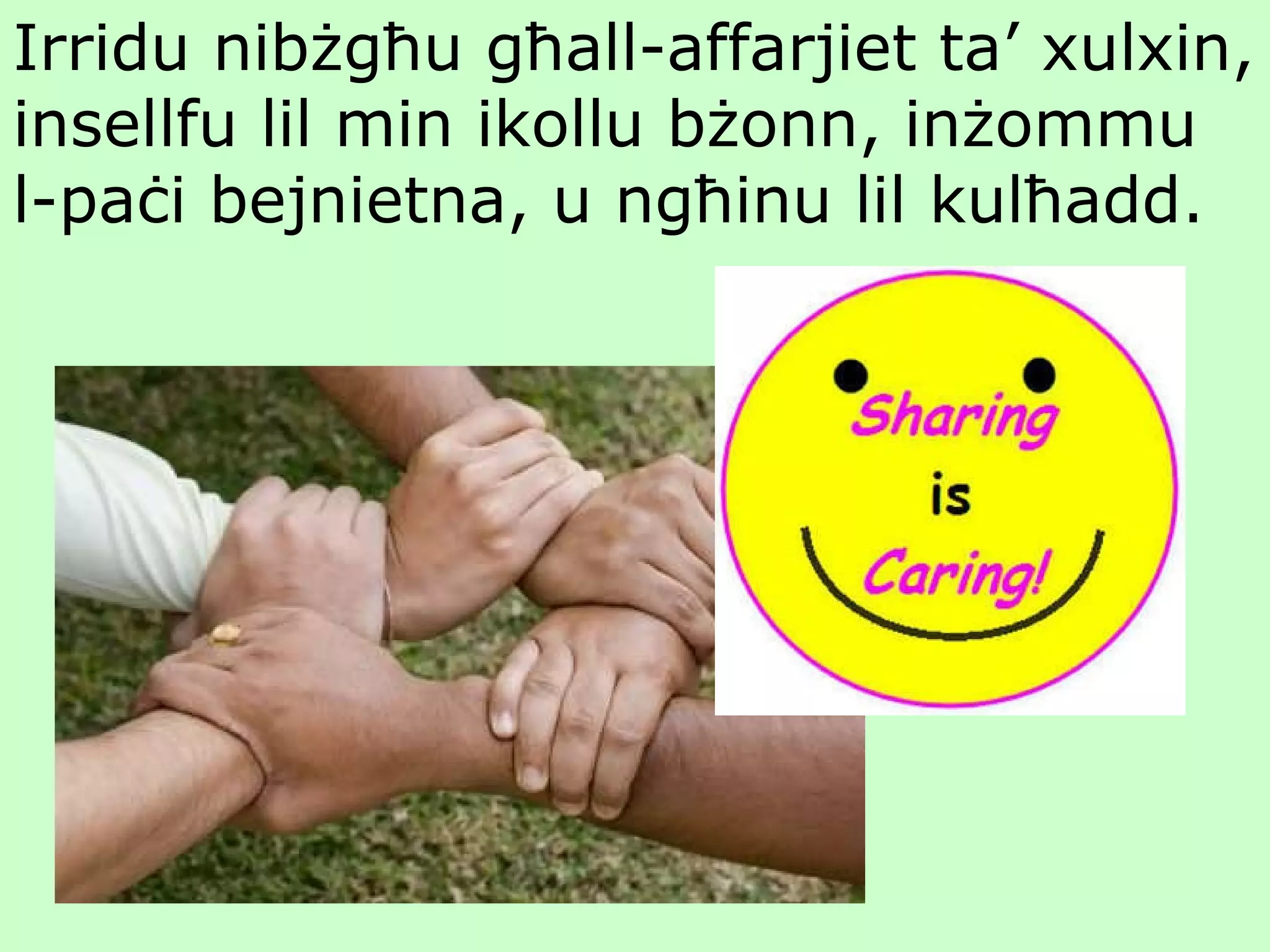 Irridu nibżgħu għall-affarjiet ta’ xulxin, insellfu lil min ikollu bżonn, inżommu l-paċi bejnietna, u ngħinu lil kulħadd.   