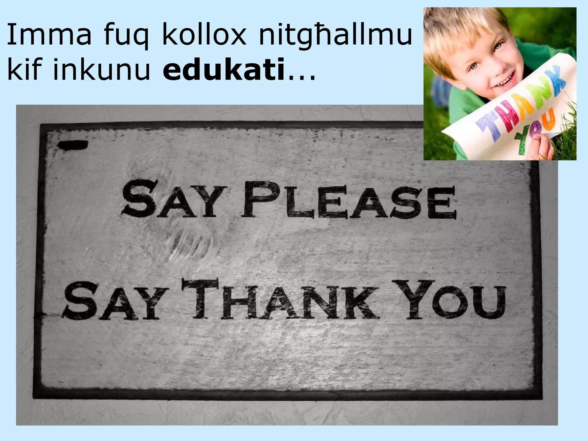 Imma fuq kollox nitgħallmu kif inkunu  edukati ... 