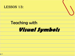 Lesson 13:



           Teaching with
               Visual Symbols


ogy 1
 