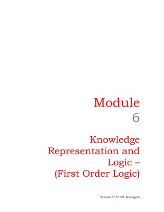 Module
              6
         Knowledge
Representation and
             Logic –
 (First Order Logic)

           Version 2 CSE IIT, Kharagpur
 