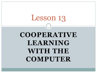 Lesson 13

COOPERATIVE
 LEARNING
 WITH THE
 COMPUTER
 