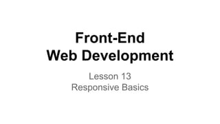 Front-End
Web Development
Lesson 13
Responsive Basics

 