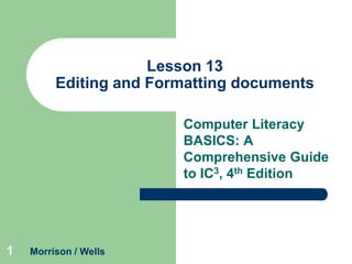 Lesson 13
Editing and Formatting documents
Computer Literacy
BASICS: A
Comprehensive Guide
to IC3, 4th Edition

1

Morrison / Wells

 