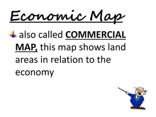 Economic Map 
also called COMMERCIAL 
MAP, this map shows land 
areas in relation to the 
economy 
 