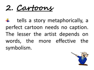2. Cartoons 
tells a story metaphorically, a 
perfect cartoon needs no caption. 
The lesser the artist depends on 
words, the more effective the 
symbolism. 
 