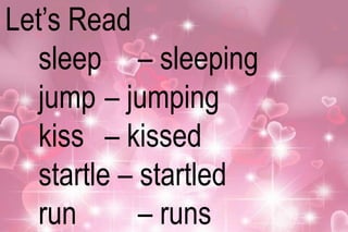 Let’s Read 
sleep – sleeping 
jump – jumping 
kiss – kissed 
startle – startled 
run – runs 
 