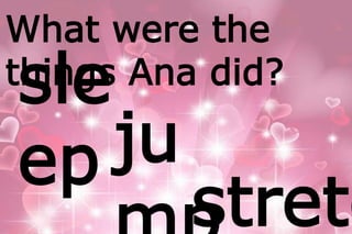 What were the 
tshinlegs Ana did? 
ep ju 
mpstretc 
 