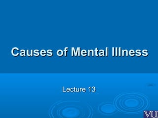 Causes of Mental IllnessCauses of Mental Illness
Lecture 13Lecture 13
 
