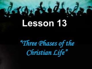 Lesson 13
“Three Phases of the
Christian Life”
 