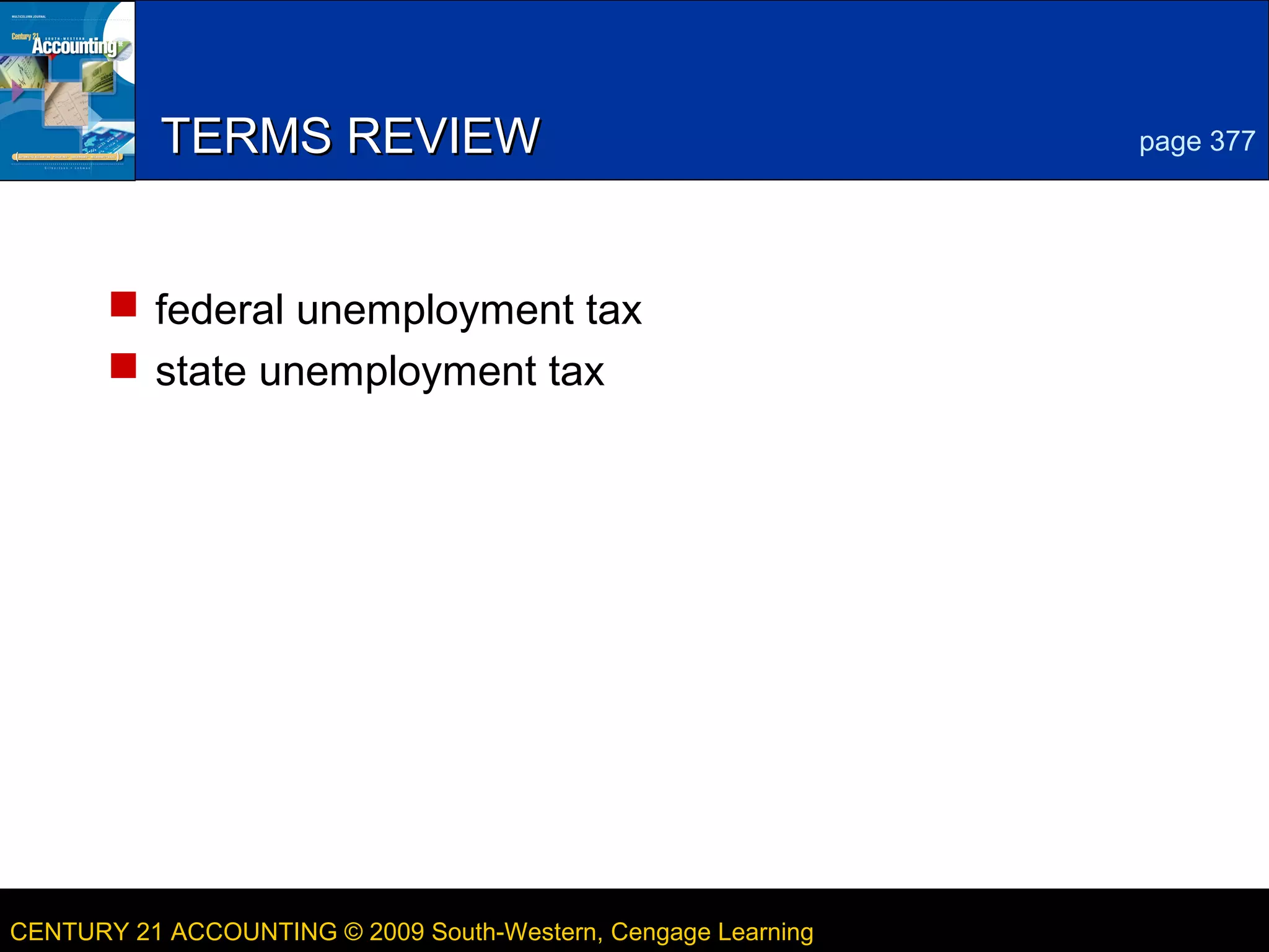 6

TERMS REVIEW

page 377

 federal unemployment tax
 state unemployment tax

CENTURY 21 ACCOUNTING © 2009 South-Western, Cengage Learning

LESSON 13-2

 