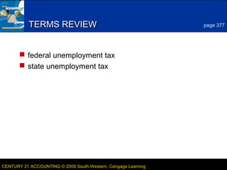 6

TERMS REVIEW

page 377

 federal unemployment tax
 state unemployment tax

CENTURY 21 ACCOUNTING © 2009 South-Western, Cengage Learning

LESSON 13-2

 