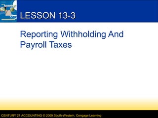 LESSON 13-3
Reporting Withholding And
Payroll Taxes

CENTURY 21 ACCOUNTING © 2009 South-Western, Cengage Learning

 