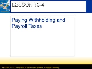 LESSON 13-4
Paying Withholding and
Payroll Taxes

CENTURY 21 ACCOUNTING © 2009 South-Western, Cengage Learning

 