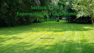 Sec on 3.1–3.2
Exponen al and Logarithmic
        Func ons
       V63.0121.001: Calculus I
     Professor Ma hew Leingang
            New York University


           March 9, 2011
                 .
 