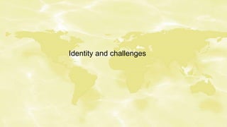 Identity and challenges
 