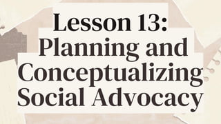 Lesson 13:
Planning and
Conceptualizing
Social Advocacy
 