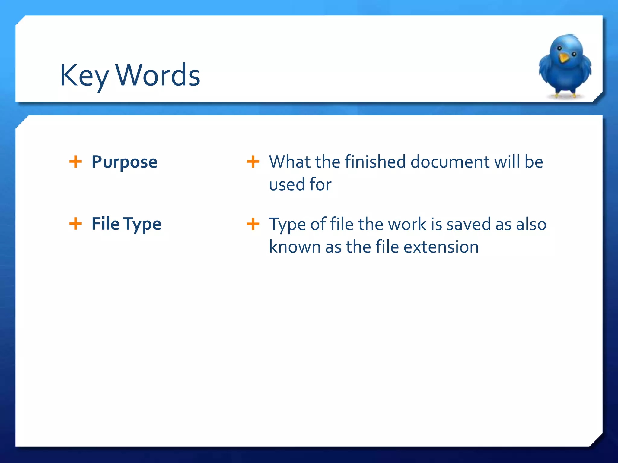 Key Words
Purpose What the finished document will be
used for
File Type Type of file the work is saved as also
known as the file extension