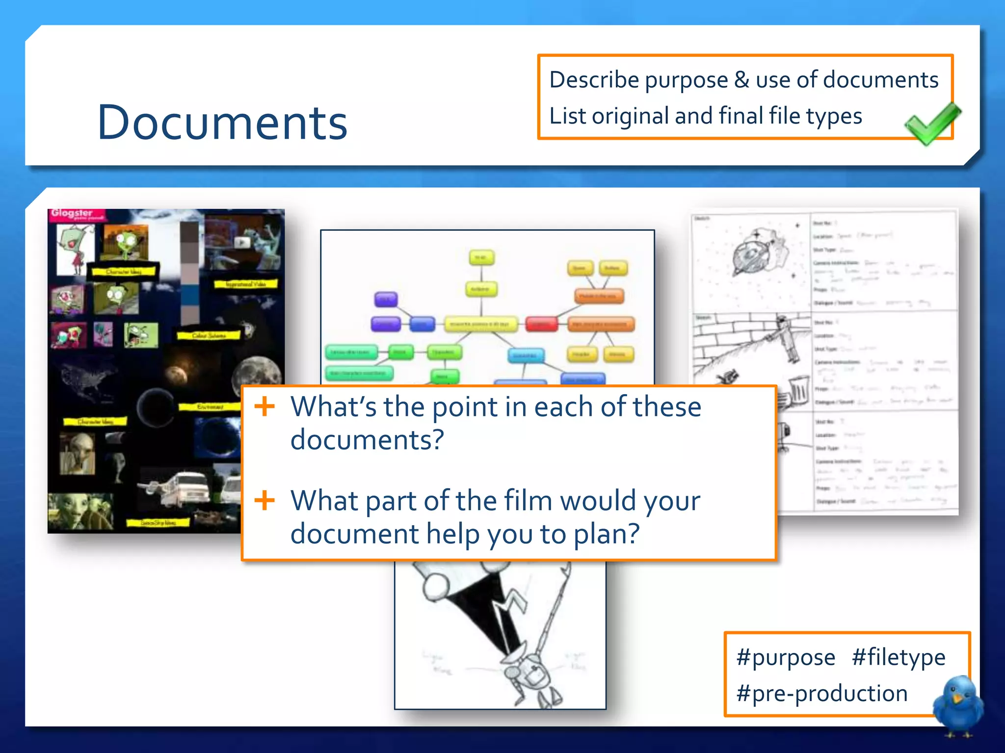 Describe purpose & use of documents
Documents List original and final file types
What’s the point in each of these
documents?
What part of the film would your
document help you to plan?
#purpose #filetype
#pre-production