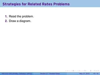 Strategies for Related Rates Problems


    1. Read the problem.
    2. Draw a diagram.




                                                                    .   .   .      .      .    .

V63.0121.002.2010Su, Calculus I (NYU)   Section 2.7 Related Rates               May 27, 2010   10 / 18
 